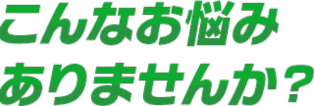 こんな悩みありませんか？