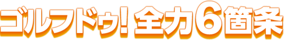 ゴルフドゥ！全力6箇条