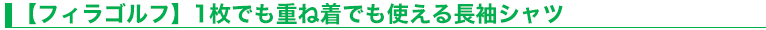 【フィラゴルフ】1枚でも重ね着でも使える長袖シャツ
