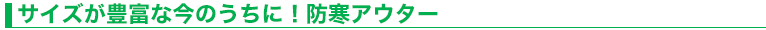 サイズが豊富な今のうちに！防寒アウター