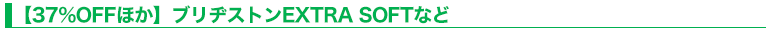 【37％OFFほか】ブリヂストンEXTRA SOFTなど