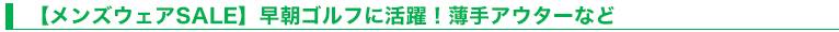 【メンズウェアSALE】早朝ゴルフに活躍！薄手アウターなど