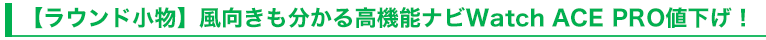 【ラウンド小物】風向きも分かる高機能ナビWatch ACE PRO値下げ！