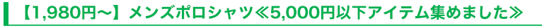 【1,980円～】メンズポロシャツ≪5,000円以下アイテム集めました≫