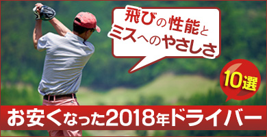 飛びの性能とミスへのやさしさ！お安くなった2018年ドライバー10選