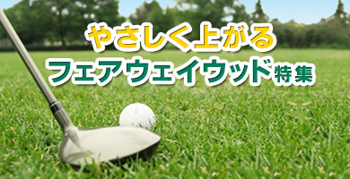 やさしく上がるフェアウェイウッド特集