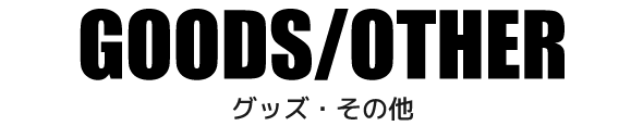 GOODS/OTHER グッズ・その他
