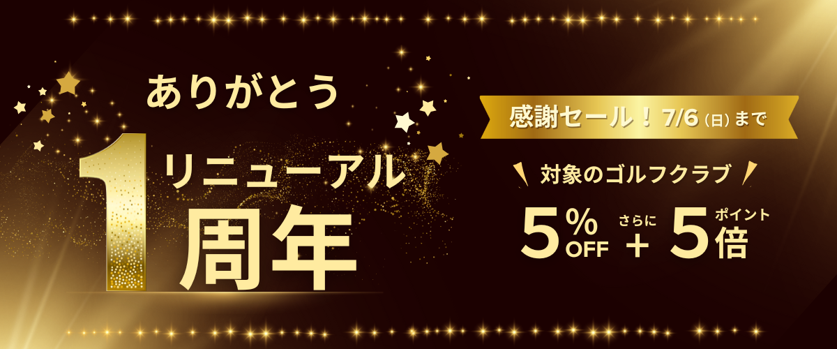 ありがとう リニューアル1周年 感謝セール！7/6(日)まで 対象のゴルフクラブ 5％OFF+ポイント5倍