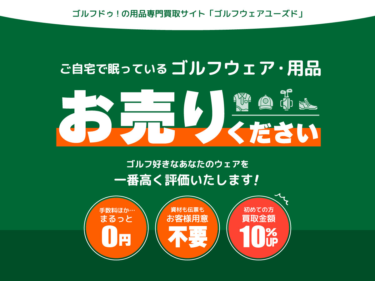 ゴルフドゥ！の用品専門買取サイト「ゴルフウェアユーズド」 ご自宅で眠っている ゴルフウェア・用品お売りください ゴルフ好きなあなたのウェアを一番高く評価いたします！ 手数料ほか… まるっと0円 資材も伝票も お客様用意 不要 初めての方 買取金額 10％UP