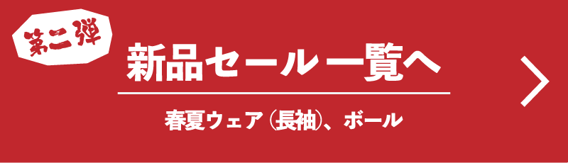 第二弾 新品セール一覧へ 春夏ウェア（長袖）、ボール