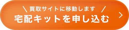 買取サイトに移動します 宅配キットを申し込む