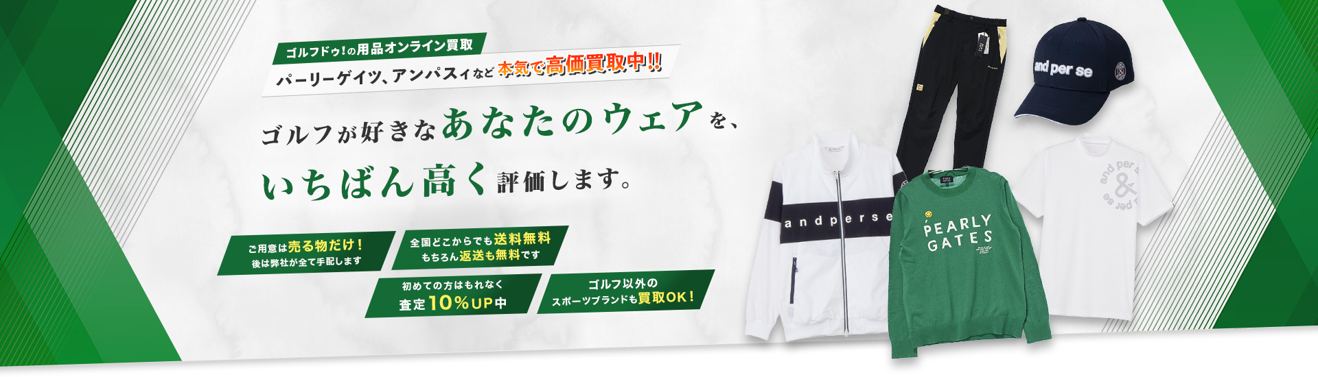 ゴルフドゥ！の用品オンライン買取 パーリーゲイツ、アンパスィなど本気で高価買取中！！ゴルフが好きなあなたのウェアを、いちばん高く評価します。ご用意は売る物だけ！後は弊社が全て手配します 全国どこからでも送料無料 もちろん返送も無料です 初めての方はもれなく査定10％UP中 ゴルフ以外のスポーツブランドも買取OK！