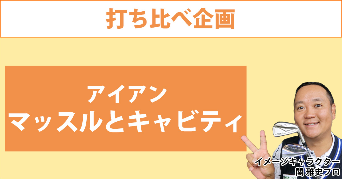 アイアン打ち比べ！マッスルバックとキャビティの違いってどのくらい？