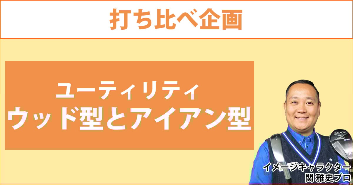 タイプ別ユーティリティの打ち比べ！ ウッド型とアイアン型って使い勝手はどう違う？