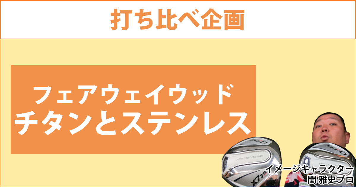 チタンとステンレス打ち比べ！フェアウェイウッドの素材が違うと何が変わる？