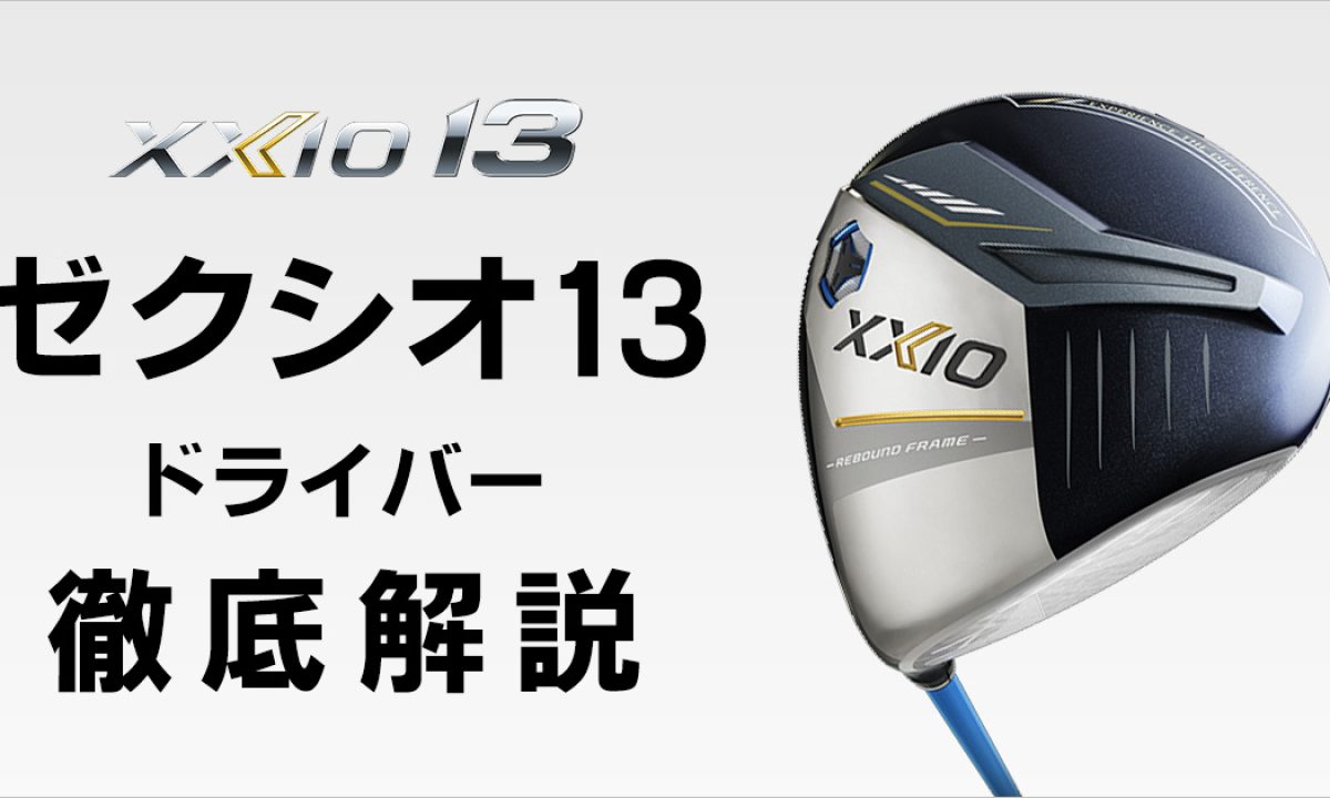 ゼクシオ13ドライバーの特徴、新技術を徹底解剖！試打による比較も 